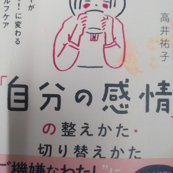 「自分の感情」の整えかた・切り替えかた　モヤモヤがスッキリ！に変わる８５のセルフケア 高井祐子／著