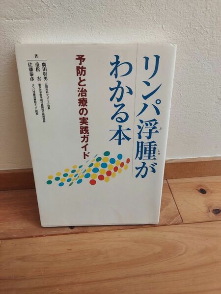 リンパ浮腫がわかる本　予防と治療の実践ガイド 広田彰男／著　重松宏／著　佐藤泰彦／著