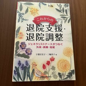 これからの退院支援・退院調整　ジェネラリストナースがつなぐ外来・病棟・地域 宇都宮宏子／編　三輪恭子／編