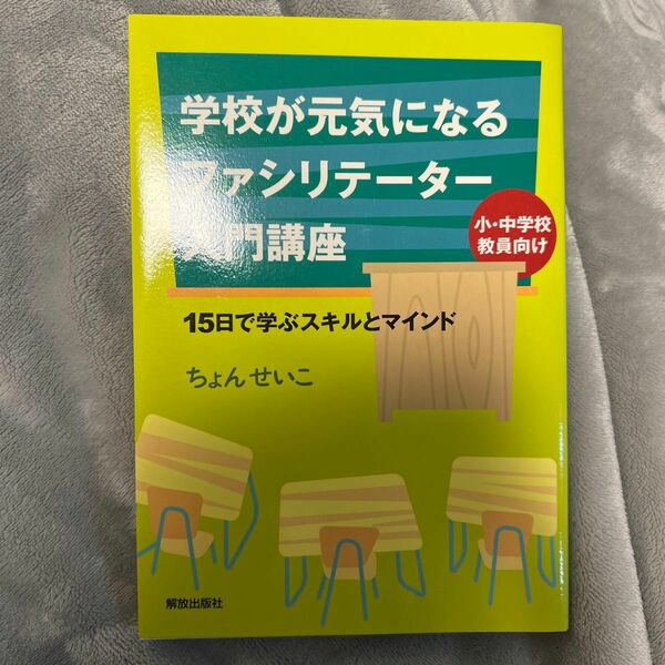 学校が元気になるファシリテーター入門講座　１５日で学ぶスキルとマインド　小・中学校教員向け ちょんせいこ／著