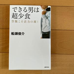 できる男は超少食　空腹こそ活力の源！ 船瀬俊介／著