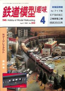 鉄道模型趣味　1989年4月 (通巻513)　Nゲージ717系、EF58の加工、2軸貨電2輛、フリー西武3500系、Nゲージレイアウト、御料車