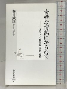 奇妙な情熱にかられて ―ミニチュア、境界線、贋物、蒐集 (集英社新書) 集英社 春日 武彦