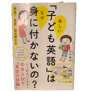 楽しい「子ども英語」はなぜ身に付かないの？　英検　多読　読み聞かせ　コツをつかんで、おうちでチャレンジ 松井義明／著