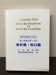 アンブロアズ・パレ 骨折編・脱臼編／外科の源流をたずねて／大村敏郎／東京都柔道接骨師会／昭和59年