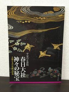 平安の正倉院 春日大社 神々の秘宝 王朝の美が花開く宝物／春日大社宝物殿／ 平成24年