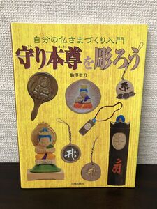 守り本尊を彫ろう 自分の仏さまづくり入門／駒澤聖刀／日貿出版社