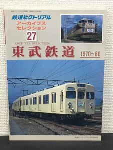 鉄道ピクトリアル アーカイブスセレクション27 「東武鉄道」 1970-80／ 3月号別冊　鉄道図書刊行会