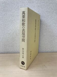 万葉和歌の表現空間　影山尚之／著　塙書房