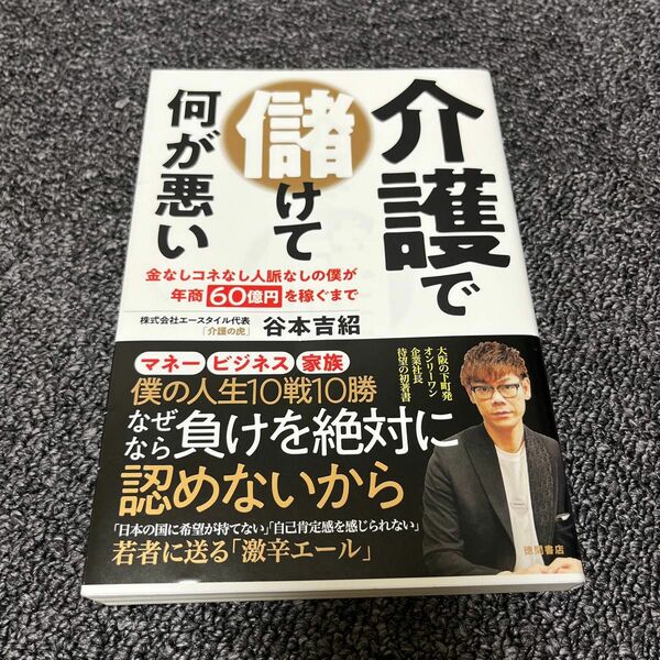 介護で儲けて何が悪い　金なしコネなし人脈なしの僕が年商６０億円を稼ぐまで 谷本吉紹／著