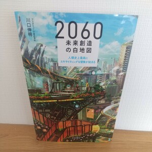 ２０６０未来創造の白地図　人類史上最高にエキサイティングな冒険が始まる 川口伸明／著