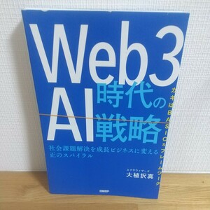 Ｗｅｂ３時代のＡＩ戦略　社会課題解決を成長ビジネスに変える正のスパイラル　カギはＢＡＳＩＣｓフレームワーク 大植択真／著