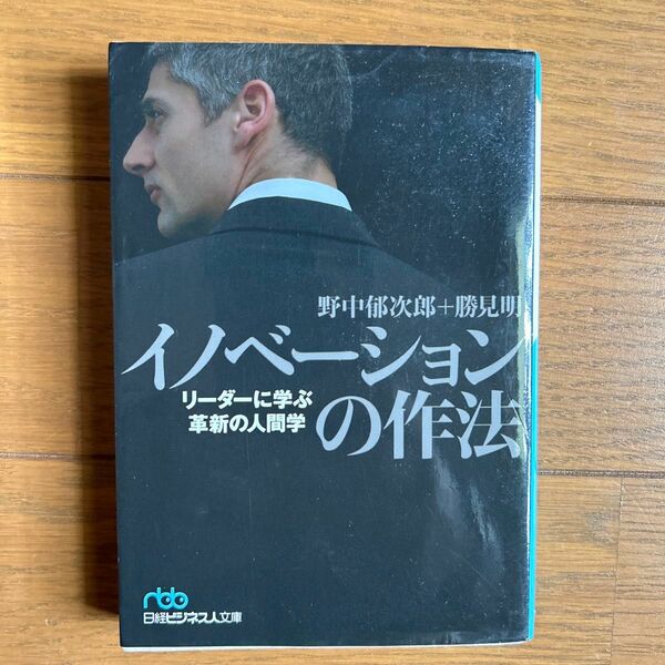 イノベーションの作法　リーダーに学ぶ革新の人間学 （日経ビジネス人文庫　の１－３） 野中郁次郎／著　勝見明／著