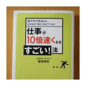 仕事が１０倍速くなるすごい！法　誰でもできるのに、なかなか「実行」されていない 松本幸夫／著