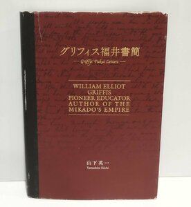 グリフィス福井書簡ーGriffis' Fukui Lettersー　山下英一　能登印刷出版部【ac06】