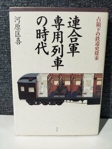 連合軍専用列車の時代: 占領下の鉄道史探索 　河原 匡喜 (著) 潮書房光人新社【ac04h】