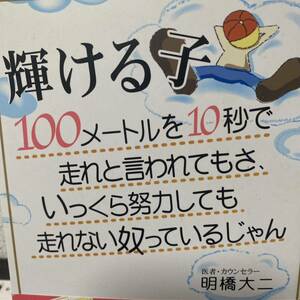 輝ける子　１００メートルを１０秒で走れと言われてもさ、いっくら努力しても走れない奴っているじゃん 明橋大二／著