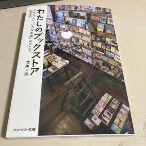 わたしのブックストア　あたらしい「小さな本屋」のかたち （アスペクト文庫　Ｄ１６－１） （新編集版） 北條一浩／編・著