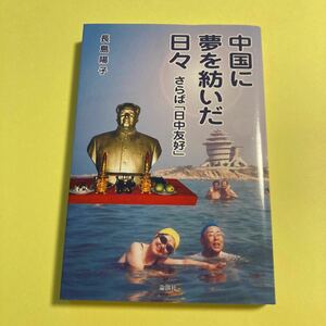 中国に夢を紡いだ日々　さらば「日中友好」 長島陽子／著