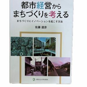 都市経営からまちづくりを考える　まちづくりにイノベーションを起こす方法 佐藤道彦／著