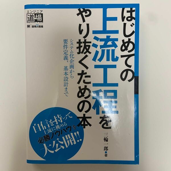 はじめての上流工程をやり抜くための本　システム化企画から要件定義、基本設計まで （エンジニア道場） 三輪一郎／著