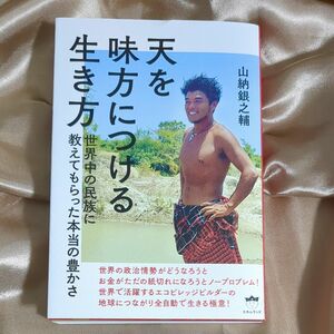 天を味方につける生き方　世界中の民族に教えてもらった本当の豊かさ 山納銀之輔／著