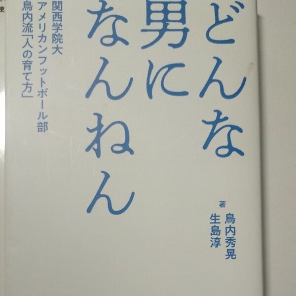 どんな男になんねん　関西学院大アメリカンフットボール部鳥内流「人の育て方」 鳥内秀晃／著　生島淳／著