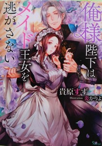 『俺様陛下はメイド王女を逃がさない』貴原すず/ソーニャ文庫