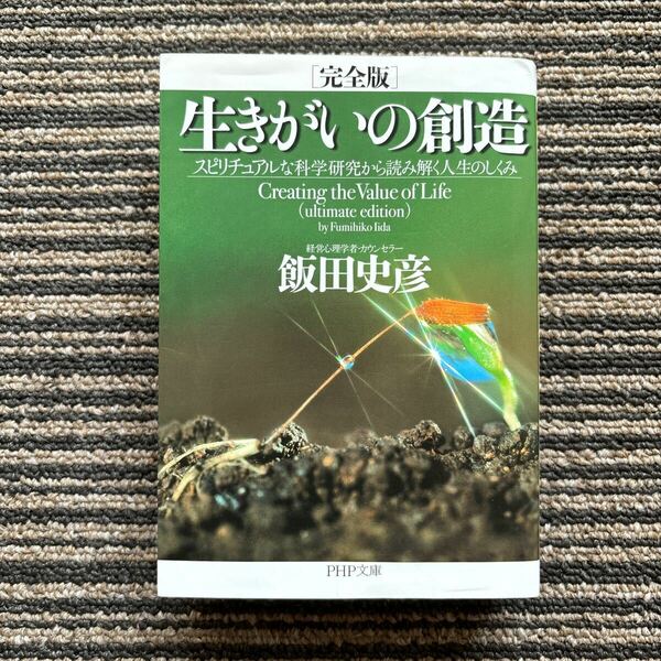 生きがいの創造 スピリチュアルな科学研究から読み解く人生のしくみ （ＰＨＰ文庫　い３８－１３） （完全版） 飯田史彦／著