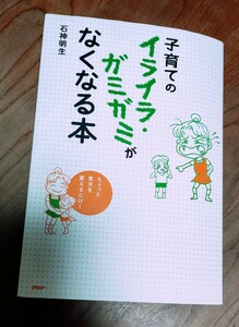 子育てのイライラ・ガミガミがなくなる本　ちょっと見方を変えるだけ！ 石神明生／著