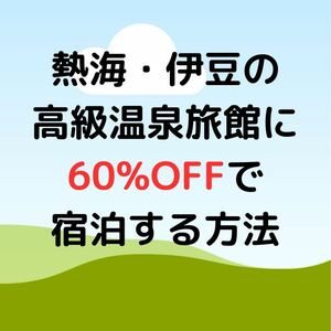 熱海・伊豆の高級温泉旅館に60%OFFで宿泊する方法