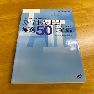 数学Ⅰ＋Ａ＋Ⅱ＋Ｂ極選５０　実践編 （大学入試数学問題集） 長岡亮介／著