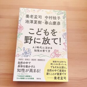 こどもを野に放て！　AI時代に活きる知性の育て方　/ 養老孟司・中村桂子・池澤夏樹・春山慶彦