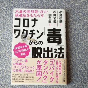 コロナワクチン「毒」からの脱出法　大量の突然死・ガン・後遺症をもたらす　全国からのリアル情報で実証 松井和義／著　小島弘基／監修