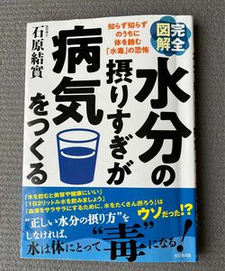 完全図解水分の摂りすぎが病気をつくる　知らず知らずのうちに体を蝕む「水毒」の恐怖 石原結實／著