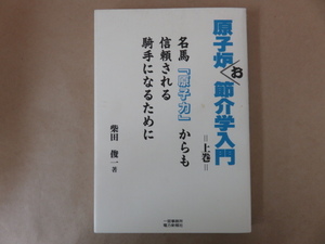 原子炉お節介学入門 上巻 名馬「原子力」からも信頼される騎手になるために 柴田俊一 一宮事務所