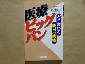 医療ビッグバン　どう変わる明日の医療　[監修］西村周三