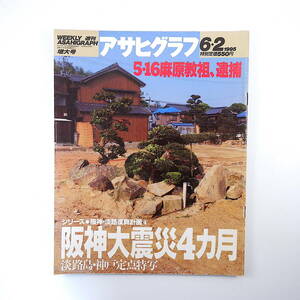 アサヒグラフ 1995年6月2日号◎阪神大震災4ヶ月/定点特写 麻原彰晃逮捕 華南体感/星野博美 笈田敏夫 ブークマンエクスペリアンス