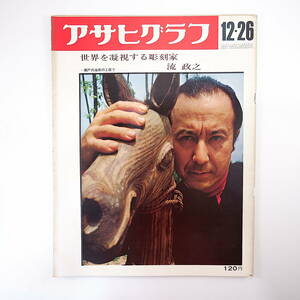 アサヒグラフ 1969年12月26日号／流政之 大阪市大正区 在日ベトナム留学生デモ 廃村八丁 ピカソ 朝倉俊博 霧島昇