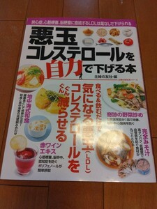 悪玉コレステロールを自力で下げる本　狭心症、心筋梗塞、脳梗塞に直結するＬＤＬは薬なしで下げられる （主婦の友生活シリーズ） 主婦の友社／編