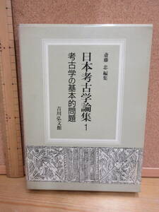 240531（古）●日本考古学論集1　考古学の基本的問題　※産業考古学　水中考古学　日本原始時代の解明と自然科学　磁気年代学　埋蔵文化論