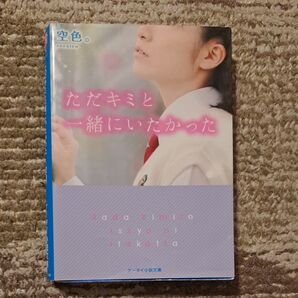 ただキミと一緒にいたかった (ケータイ小説文庫 Bそ1-1 野いちご) 空色。/著