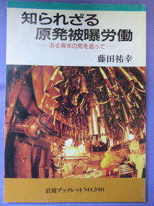 知られざる原発被曝労働　ーある青年の死を追ってー　藤田祐幸著　岩波ブックレット　1996年
