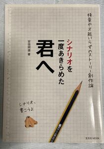 シナリオを一度あきらめた君へ 技量や才能いらずのストーリー創作論　脚本の書き方