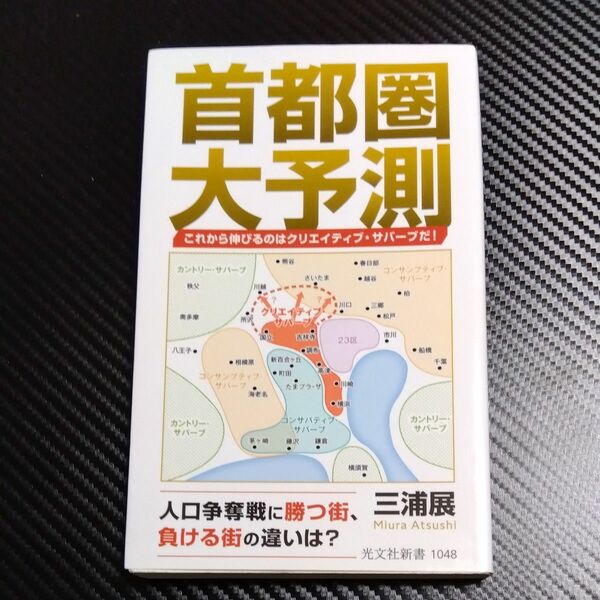 首都圏大予測　これから伸びるのはクリエイティブ・サバーブだ！ （光文社新書　１０４８） 三浦展／著