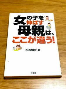 女の子を伸ばす母親は、ここが違う！ 松永暢史／著