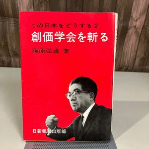 古本 創価学会を斬る (この日本をどうする 2) 藤原弘達 昭和45年 日新報道出版部 昭和 ジャーナリズム 宗教 日蓮大聖人 仏教●7395