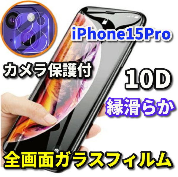 【iPhone15Pro】☆全画面保護　最強強度　縁滑らか 高硬度　高透過☆新10D全画面ガラスフィルム+カメラ保護フィルム