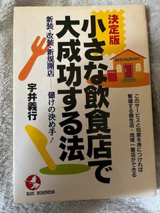 小さな飲食店で大成功する法　決定版　新装・改装・新規開店－－儲けの決め手！ （Ｋｏｕ　ｂｕｓｉｎｅｓｓ） 宇井義行／著