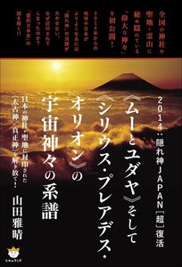 《ムーとユダヤ》そして《シリウス・プレアデス・オリオン》の宇宙神々の系譜　２０１４：隠れ神ＪＡＰＡＮ〈超〉復活　日本の神社・聖地に封印された《太古神／真正神》を解き放て！ （２０１４：隠れ神ＪＡＰＡＮ［超］復活） 山田雅晴／著